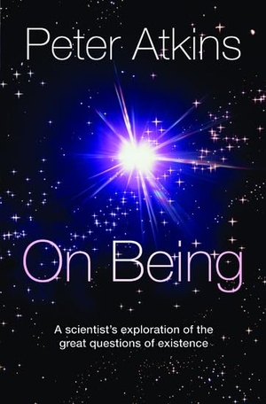 Atkins, Peter. On Being - A Scientist's Exploration of the Great Questions of Existence. Oxford University Press, 2012.