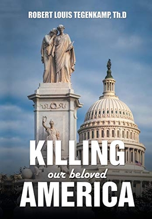 Tegenkamp Th. D, Robert Louis. KILLING our beloved AMERICA - "I was there". Xlibris, 2016.