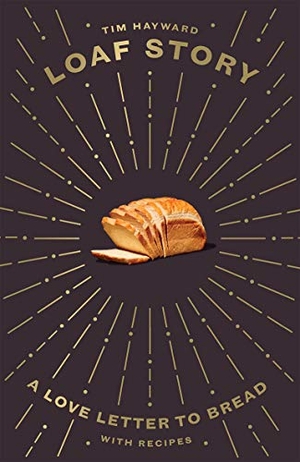 Hayward, Tim. Loaf Story - A Love-letter to Bread, with Recipes. Quadrille Publishing Ltd, 2020.