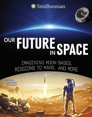 Hubbard, Ben. Our Future in Space - Imagining Moon Bases, Missions to Mars, and More. Capstone, 2023.