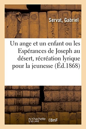 Servat. Un Ange Et Un Enfant, Ou Les Espérances de Joseph Au Désert, Récréation Lyrique Pour La Jeunesse: En Forme d'Oratorio. Hachette Livre - BNF, 2018.