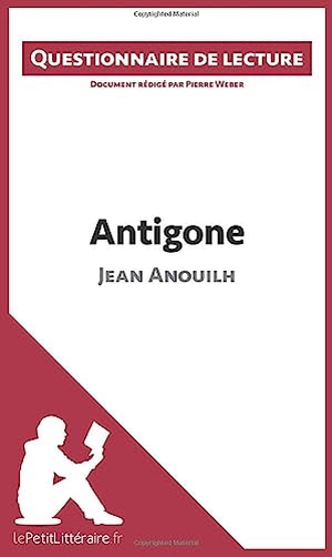 Lepetitlitteraire / Pierre Weber. Antigone de Jean Anouilh - Questionnaire de lecture. lePetitLitteraire.fr, 2015.