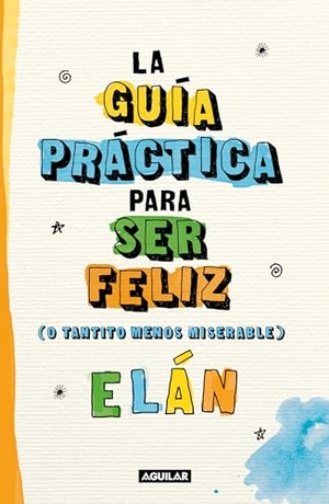 Elán. Guía Práctica Para Ser Feliz (O Tantito Menos Miserable) / A Practical Guide to Be Happy. Prh Grupo Editorial, 2022.