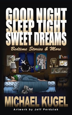 Kugel, Michael. Good Night, Sleep Tight, Sweet Dreams - Bedtime Stories and More. Booklocker.com, Inc., 2020.