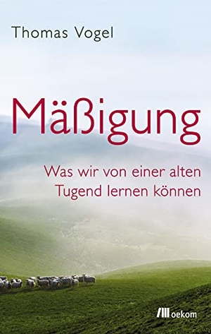 Vogel, Thomas. Mäßigung - Was wir von einer alten Tugend lernen können. Oekom Verlag GmbH, 2018.