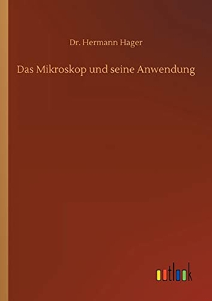 Hager, Hermann. Das Mikroskop und seine Anwendung. Outlook Verlag, 2020.