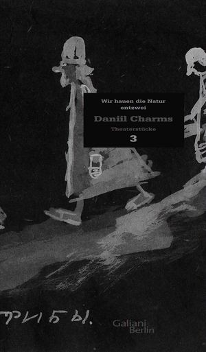 Charms, Daniil. Charms Werk 03. Wir hauen die Natur entzwei - Theaterstücke. Galiani, Verlag, 2011.