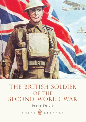 Doyle, Peter. The British Soldier of the Second World War. Bloomsbury Publishing plc, 2009.