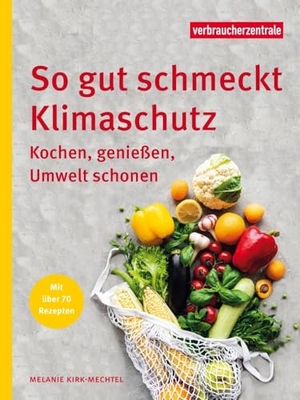 Melanie, Kirk-Mechtel. So gut schmeckt Klimaschutz - Kochen, genießen, Umwelt schonen. Verbraucherzentrale NRW, 2023.