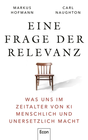 Hofmann, Markus / Carl Naughton. Eine Frage der Relevanz - Was uns im Zeitalter von KI menschlich und unersetzlich macht | Es geht nicht darum, was Computer können, sondern was Menschen brauchen, um nicht austauschbar zu werden. Econ Verlag, 2026.