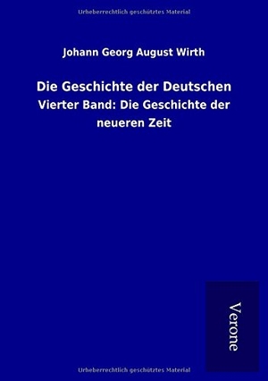 Wirth, Johann Georg August. Die Geschichte der Deutschen - Vierter Band: Die Geschichte der neueren Zeit. TP Verone Publishing, 2017.