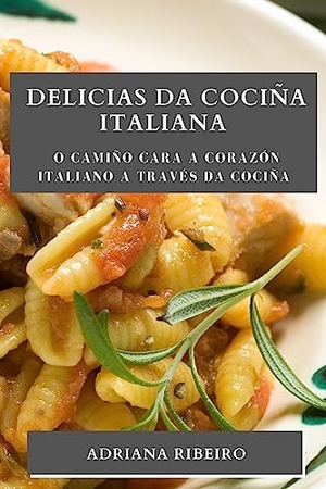 Ribeiro, Adriana. Delicias da Cociña Italiana - O camiño cara a corazón italiano a través da cociña. Adriana Ribeiro, 2023.