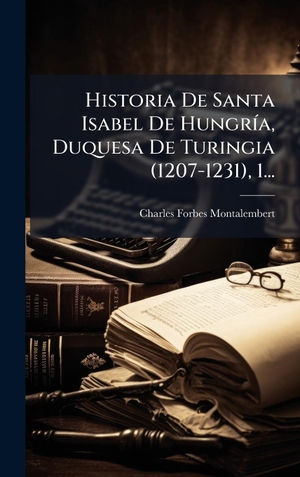 Montalembert, Charles Forbes. Historia De Santa Isabel De HungrÃ­a, Duquesa De Turingia (1207-1231), 1.... Tradd Street Press, 2025.