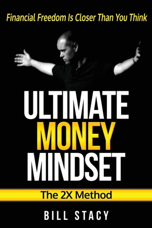 Stacy, Bill. Ultimate Money Mindset (The 2X Method) - Financial Freedom Is Closer Than You Think. Bill Stacy, 2015.