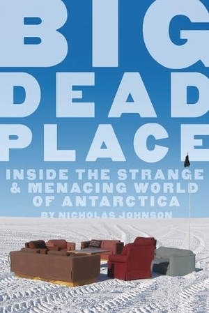 Johnson, Nicholas. Big Dead Place - Inside the Strange and Menacing World of Antarctica. Feral House, 2005.