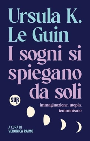 Le Guin, Ursula K.. I sogni si spiegano da soli. Immaginazione, utopia, femminismo. Sur, 2025.
