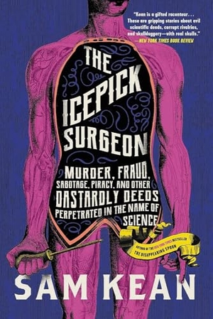 Kean, Sam. The Icepick Surgeon - Murder, Fraud, Sabotage, Piracy, and Other Dastardly Deeds Perpetrated in the Name of Science. Little Brown and Company, 2022.