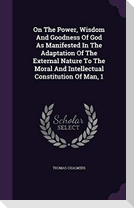 On The Power, Wisdom And Goodness Of God As Manifested In The Adaptation Of The External Nature To The Moral And Intellectual Constitution Of Man, 1
