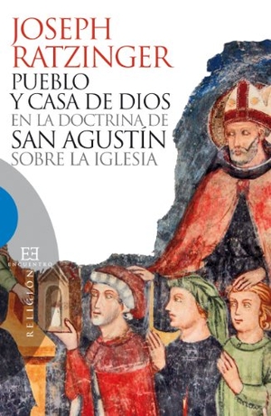 Benedicto Xvi - Papa - Xvi, Papa / Joseph Ratzinger. Pueblo y casa de Dios en la doctrina de San Agustín sobre la iglesia. Ediciones Encuentro, S.A., 2012.