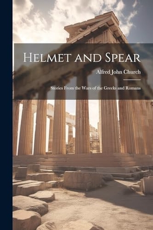 Church, Alfred John. Helmet and Spear; Stories From the Wars of the Greeks and Romans. Creative Media Partners, LLC, 2000.