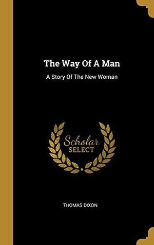 Dixon, Thomas. The Way Of A Man - A Story Of The New Woman. Creative Media Partners, LLC, 2019.