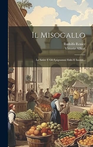 Alfieri, Vittorio / Rodolfo Renier. Il Misogallo: Le Satire E Gli Epigrammi Editi E Inediti.... Creative Media Partners, LLC, 2023.