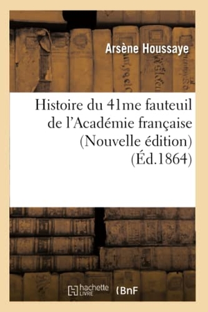 Houssaye, Arsène. Histoire du 41me fauteuil de l'Académie française (Nouvelle édition) (Éd.1864). Hachette Livre, 2022.