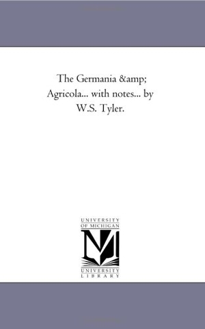 Tacitus, Cornelius. The Germania and Agricola... With Notes... by W.S. Tyler.. Regents of Univ of Mi, Scholarly Publishing Office, 2006.