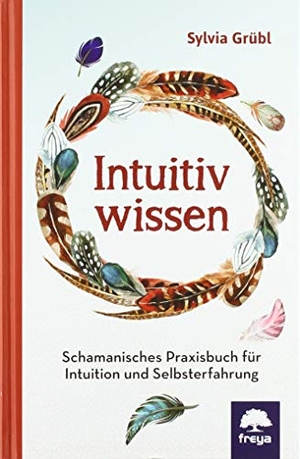 Grübl, Sylvia. Intuitiv Wissen - Schamanisches Praxisbuch für Intuition und Selbsterfahrung. Freya Verlag, 2019.