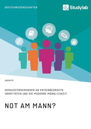 Anonym. Not am Mann? Herausforderungen an krisenbedrohte Identitäten und die moderne Männlichkeit. Studylab, 2017.