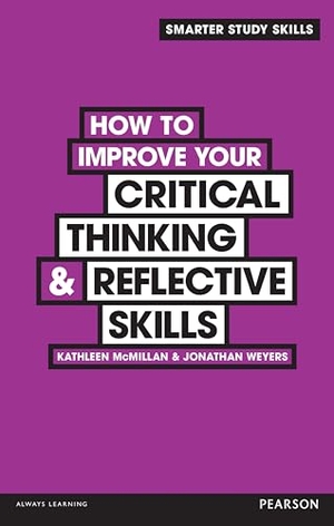 Weyers, Jonathan / Kathleen McMillan. How to Improve your Critical Thinking & Reflective Skills. Pearson Education Limited, 2012.