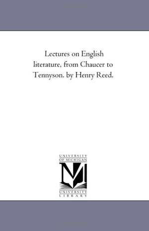 Reed, Henry. Lectures On English Literature, From Chaucer to Tennyson. by Henry Reed.. Regents of Univ of Mi, Scholarly Publishing Office, 2006.