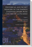 Historical and Secret Memoirs of the Empress Josephine (Marie Rose Tascher De La Pagerie): First Wife of Napoleon Bonaparte; Volume 1