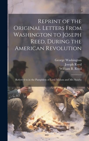 Washington, George / Joseph Reed. Reprint of the Original Letters From Washington to Joseph Reed, During the American Revolution: Referred to in the Pamphlets of Lord Mahon and Mr. Spa. Creative Media Partners, LLC, 2023.