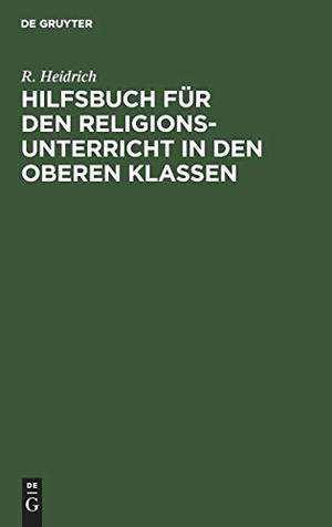 Heidrich, R.. Hilfsbuch für den Religionsunterricht in den oberen Klassen. De Gruyter, 1904.