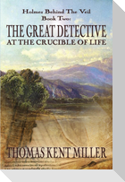 The Great Detective at the Crucible of Life (Holmes Behind The Veil Book 2)