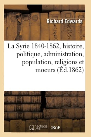 Edwards R. La Syrie 1840-1862, histoire, politique, administration, population, religions et moeurs (Éd.1862). Hachette Livre, 2022.