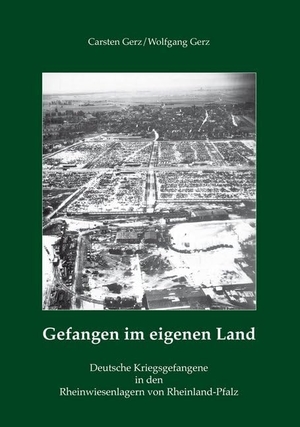 Gerz, Carsten / Wolfgang Gerz. Gefangen im eigenen Land - Deutsche Kriegsgefangene in den Rheinwiesenlagern von Rheinland-Pfalz. Rhein-Mosel-Verlag, 2014.