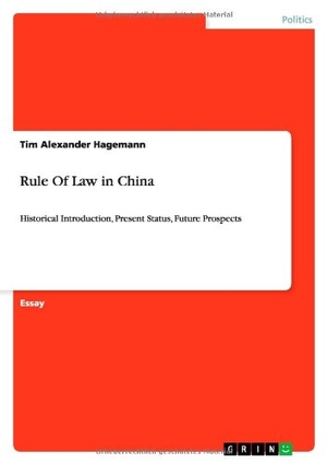 Hagemann, Tim Alexander. Rule Of Law in China - Historical Introduction, Present Status, Future Prospects. GRIN Verlag, 2014.