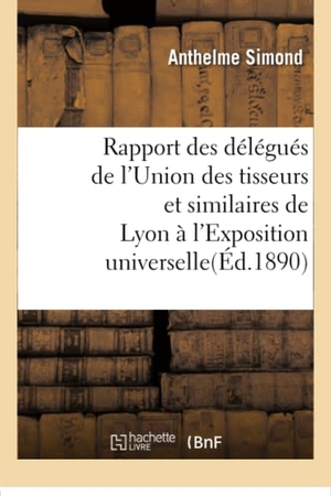 Simond. Rapport des délégués de l'Union des tisseurs et similaires de Lyon à l'Exposition universelle. Hachette Livre, 2018.