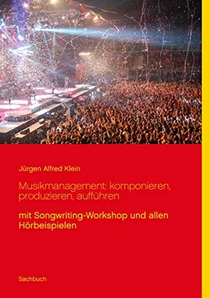 Klein, Jürgen Alfred. Musikmanagement: komponieren, produzieren, aufführen - mit Songwriting-Workshop und allen Hörbeispielen. Books on Demand, 2020.