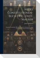 Neues Constitutionen-buch Der ... Frey-maurer: Worin Die Geschichte, Pflichten, Reguln Etc. Derselben ... Zum Gebrauch Der Logen Verfasset Worden