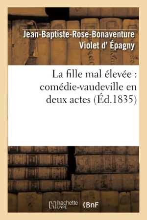 Violet d'Épagny, Jean-Baptiste-Rose-Bon / Alexis Decomberousse. La fille mal élevée - comédie-vaudeville en deux actes. Hachette Livre, 2022.