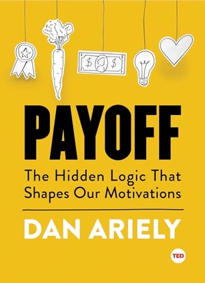 Ariely, Dan. Payoff - The Hidden Logic That Shapes Our Motivations. Simon + Schuster LLC, 2016.