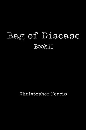 Ferris, Christopher. Bag of Disease - Book II. iUniverse, 2007.