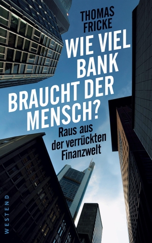 Fricke, Thomas. Wie viel Bank braucht der Mensch? - Raus aus der verrückten Finanzwelt. Westend Verlag, 2017.