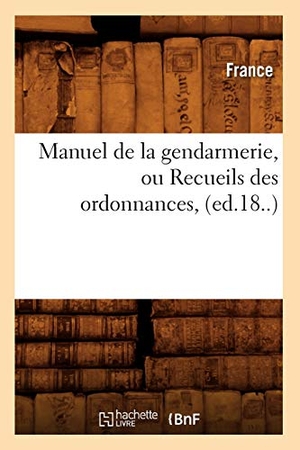 France. Manuel de la Gendarmerie, Ou Recueils Des Ordonnances, (Ed.18..). Hachette Livre, 2022.