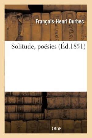 Durbec. Solitude, Poésies. Hachette Livre - BNF, 2016.