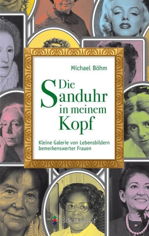 Böhm, Michael. Die Sanduhr in meinem Kopf - Kleine Galerie von Lebensbildern bemerkenswerter Frauen. Bookspot Verlag, 2022.