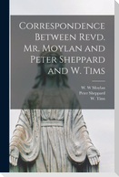 Correspondence Between Revd. Mr. Moylan and Peter Sheppard and W. Tims [microform]